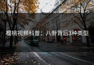 樱桃视频科普：八卦背后3种类型