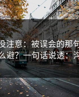 你可能没注意：被误会的那句话的潜规则怎么避？一句话说透：沟通方式