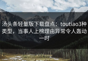 汤头条轻量版下载盘点：toutiao3种类型，当事人上榜理由异常令人轰动一时
