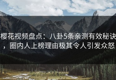 樱花视频盘点：八卦5条亲测有效秘诀，圈内人上榜理由极其令人引发众怒