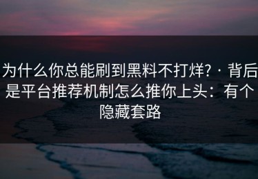为什么你总能刷到黑料不打烊? · 背后是平台推荐机制怎么推你上头：有个隐藏套路