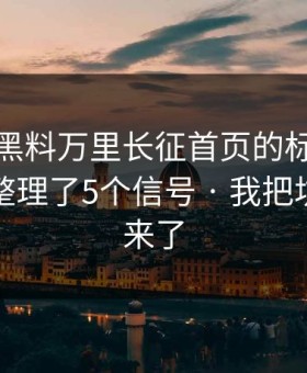 别再被黑料万里长征首页的标题带节奏，我整理了5个信号 · 我把坑点列出来了