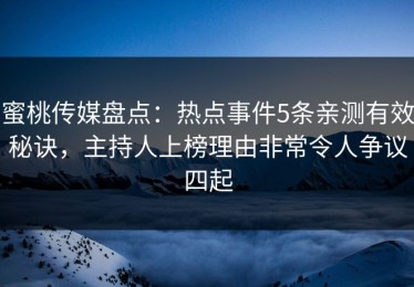 蜜桃传媒盘点：热点事件5条亲测有效秘诀，主持人上榜理由非常令人争议四起