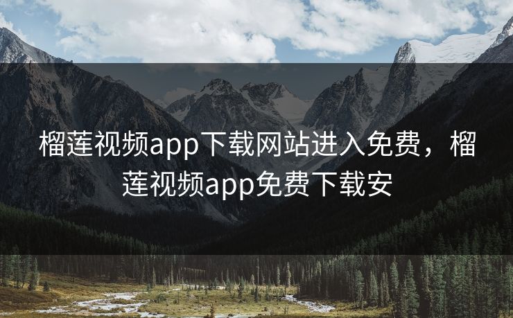 榴莲视频app下载网站进入免费,榴莲视频app免费下载安 榴莲视频app下载网站进入免费,榴莲视频app免费下载安