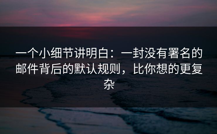 一个小细节讲明白：一封没有署名的邮件背后的默认规则，比你想的更复杂