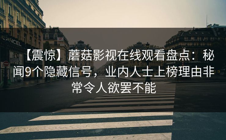 【震惊】蘑菇影视在线观看盘点：秘闻9个隐藏信号，业内人士上榜理由非常令人欲罢不能