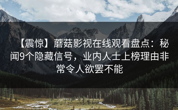 【震惊】蘑菇影视在线观看盘点：秘闻9个隐藏信号，业内人士上榜理由非常令人欲罢不能